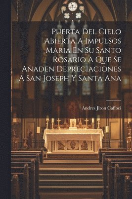 Puerta Del Cielo Abierta A Impulsos Maria En Su Santo Rosario A Que Se Aaden Depreciaciones A San Joseph Y Santa Ana 1