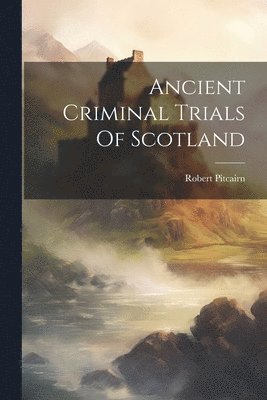 Robert Pitcairn - Ancient Criminal Trials Of Scotland, Häftad