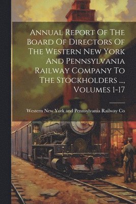 bokomslag Annual Report Of The Board Of Directors Of The Western New York And Pennsylvania Railway Company To The Stockholders ..., Volumes 1-17