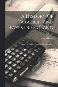 bokomslag A History Of Taxation And Taxes In England