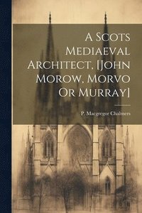 bokomslag A Scots Mediaeval Architect, [john Morow, Morvo Or Murray]