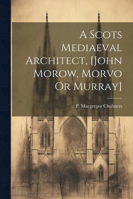 A Scots Mediaeval Architect, [john Morow, Morvo Or Murray] 1