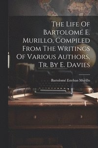 bokomslag The Life Of Bartolom E. Murillo, Compiled From The Writings Of Various Authors, Tr. By E. Davies