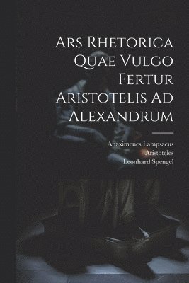 Ars Rhetorica Quae Vulgo Fertur Aristotelis Ad Alexandrum