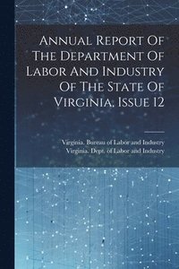 bokomslag Annual Report Of The Department Of Labor And Industry Of The State Of Virginia, Issue 12