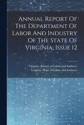 bokomslag Annual Report Of The Department Of Labor And Industry Of The State Of Virginia, Issue 12