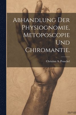 Abhandlung der Physiognomie, Metoposcopie und Chiromantie.