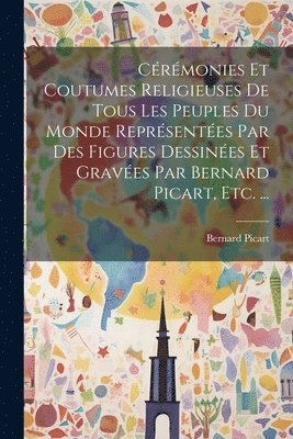 bokomslag Crmonies Et Coutumes Religieuses De Tous Les Peuples Du Monde Reprsentes Par Des Figures Dessines Et Graves Par Bernard Picart, Etc. ...