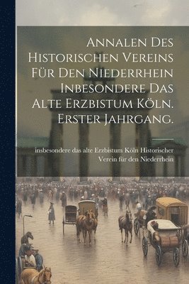 Annalen des historischen Vereins fr den Niederrhein inbesondere das alte Erzbistum Kln. Erster Jahrgang. 1