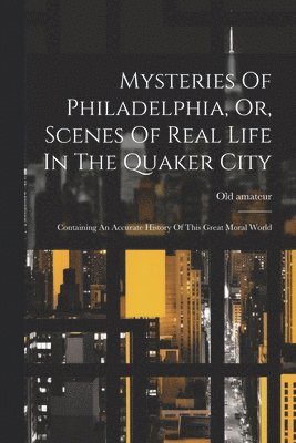 Mysteries Of Philadelphia, Or, Scenes Of Real Life In The Quaker City 1
