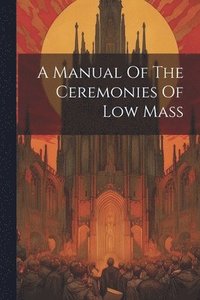 bokomslag A Manual Of The Ceremonies Of Low Mass