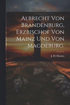 Albrecht von Brandenburg, Erzbischof von Mainz und von Magdeburg. 1