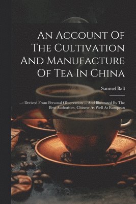 bokomslag An Account Of The Cultivation And Manufacture Of Tea In China