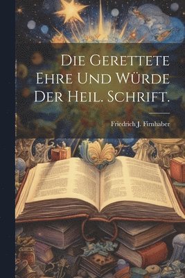 Die gerettete Ehre und Wrde der heil. Schrift. 1