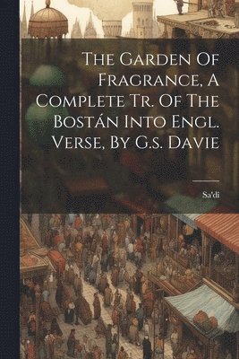 bokomslag The Garden Of Fragrance, A Complete Tr. Of The Bostn Into Engl. Verse, By G.s. Davie