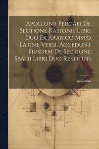 bokomslag Apollonii Pergaei De Sectione Rationis Libri Duo Ex Arabico Msto Latine Versi. Accedunt Ejusdem De Sectione Spatii Libri Duo Restituti