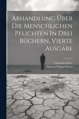 Marcus Tullius Cicero, Christian Garve - Abhandlung Über Die Menschlichen Pflichten In Drei Büchern, vierte Ausgabe, Häftad