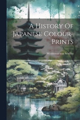 Woldemar Von Seidlitz, Woldemar von Seidlitz - History Of Japanese Colour-prints, Häftad