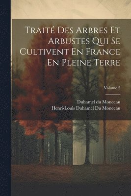 Trait Des Arbres Et Arbustes Qui Se Cultivent En France En Pleine Terre; Volume 2 1