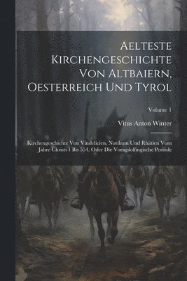 Aelteste Kirchengeschichte Von Altbaiern, Oesterreich Und Tyrol 1