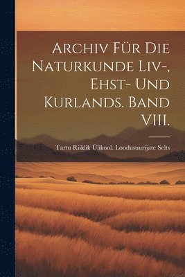 Archiv fr die Naturkunde Liv-, Ehst- und Kurlands. Band VIII. 1