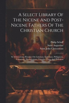 Philip Schaff, Saint Augustine (Bishop of Hippo, Saint John Chrysostom - Select Library Of The Nicene And Post-nicene Fathers Of The Christian Church, Häftad