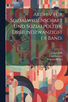 Archiv fr Sozialwissenschaft und Sozialpolitik. Dreiundzwanzigster Band. 1