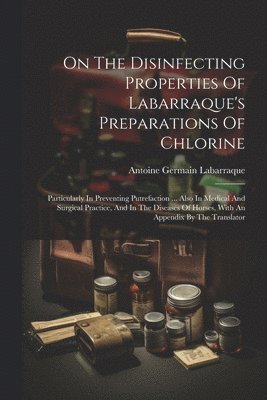 bokomslag On The Disinfecting Properties Of Labarraque's Preparations Of Chlorine