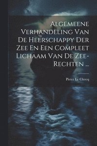 bokomslag Algemeene Verhandeling Van De Heerschappy Der Zee En Een Compleet Lichaam Van De Zee-rechten ...
