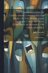 bokomslag The Conversation Of Gentlemen Considered In Most Of The Ways, That Make Their Mutual Company Agreeable, Or Disagreeable