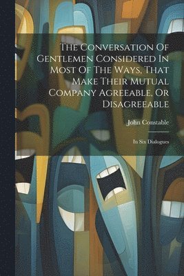 John Constable - Conversation Of Gentlemen Considered In Most Of The Ways, That Make Their Mutual Company Agreeable, Or Disagreeable, Häftad