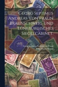 bokomslag Georg Septimus Andreas von Praun Braunschweig und Lneburgisches Siegelcabinet.