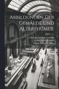 bokomslag Abbildungen der Gemlde und Alterthmer.