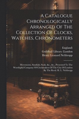 A Catalogue Chronologically Arranged Of The Collection Of Clocks, Watches, Chronometers 1