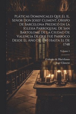 José Climent (Obispo de Barcelona), Colegio de Huérfanos (Castellón de la - Pláticas Dominicales Que El Il. Señor Don Josef Climent, Obispo De Barcelona Predicó En La Iglesia Parroquial De San Bartolomé De La Ciudad De Valencia De Que Fué Parroco Desde El Año De 1740 Hasta El De 1748; Volume 1, Häftad