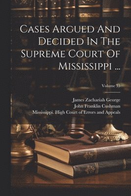 Cases Argued And Decided In The Supreme Court Of Mississippi ...; Volume 33