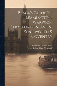 bokomslag Black's Guide To Leamington, Warwick, Stratfordon-avon, Kenilworth & Coventry