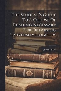 bokomslag Student's Guide To A Course Of Reading Necessary For Obtaining University Honours