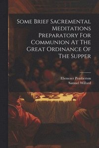 bokomslag Some Brief Sacremental Meditations Preparatory For Communion At The Great Ordinance Of The Supper