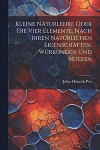 bokomslag Kleine Naturlehre Oder Die Vier Elemente, Nach Ihren Natrlichen Eigenschaften, Wrkungen Und Nutzen