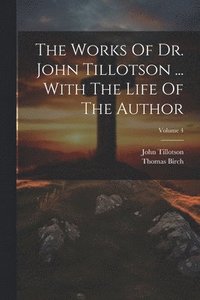 bokomslag The Works Of Dr. John Tillotson ... With The Life Of The Author; Volume 4