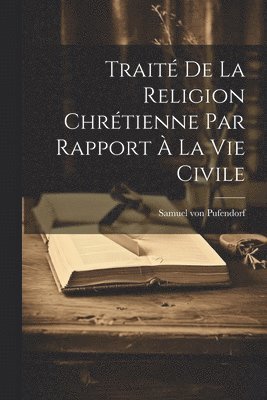 Samuel Von Pufendorf - Traité De La Religion Chrétienne Par Rapport À La Vie Civile, Häftad