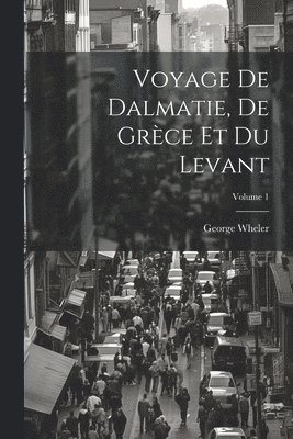 Voyage De Dalmatie, De Grce Et Du Levant; Volume 1 1