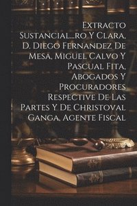 bokomslag Extracto Sustancial...ro Y Clara, D. Diego Fernandez De Mesa, Miguel Calvo Y Pascual Fita, Abogados Y Procuradores Respective De Las Partes Y De Christoval Ganga, Agente Fiscal