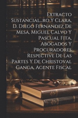 Extracto Sustancial...ro Y Clara, D. Diego Fernandez De Mesa, Miguel Calvo Y Pascual Fita, Abogados Y Procuradores Respective De Las Partes Y De Christoval Ganga, Agente Fiscal 1