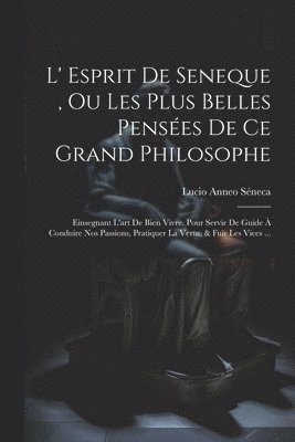 L' Esprit De Seneque, Ou Les Plus Belles Pensées De Ce Grand Philosophe