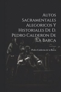 bokomslag Autos Sacramentales Alegoricos Y Historiales De D. Pedro Calderon De La Barca