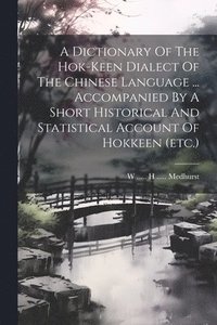 bokomslag A Dictionary Of The Hok-keen Dialect Of The Chinese Language ... Accompanied By A Short Historical And Statistical Account Of Hokkeen (etc.)