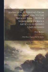 bokomslag Annals Of Peterhead From Its Foundation To The Present Time ... With A Number Of Curious Articles Hitherto Unpublished