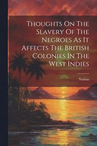 bokomslag Thoughts On The Slavery Of The Negroes As It Affects The British Colonies In The West Indies